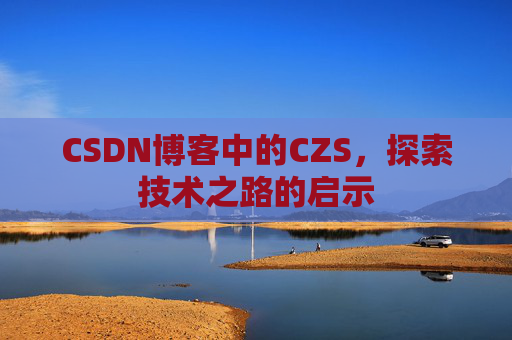 CSDN博客中的CZS，探索技术之路的启示